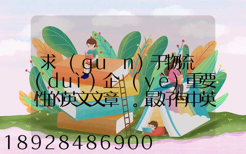 求關(guān)于物流對(duì)企業(yè)重要性的英文文章。最好有中英文對(duì)照的更好!